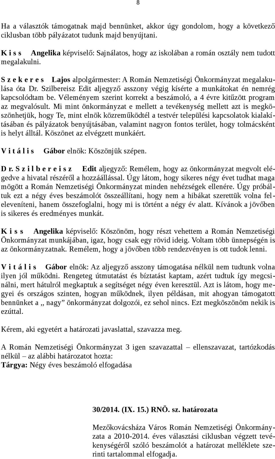 Szilbereisz Edit aljegyző asszony végig kísérte a munkátokat én nemrég kapcsolódtam be. Véleményem szerint korrekt a beszámoló, a 4 évre kitűzött program az megvalósult.