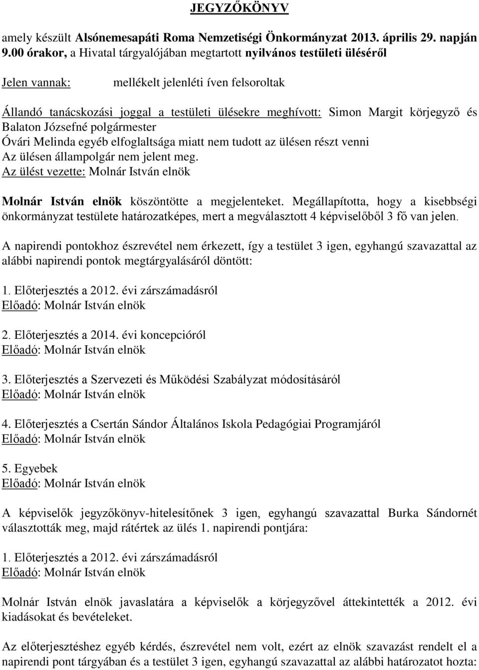körjegyző és Balaton Józsefné polgármester Óvári Melinda egyéb elfoglaltsága miatt nem tudott az ülésen részt venni Az ülésen állampolgár nem jelent meg.