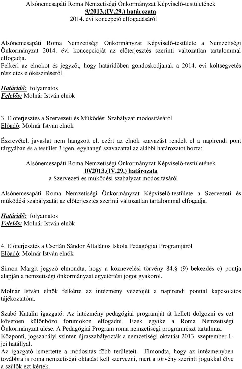 évi koncepcióját az előterjesztés szerinti változatlan tartalommal elfogadja. Felkéri az elnököt és jegyzőt, hogy határidőben gondoskodjanak a 2014. évi költségvetés részletes előkészítéséről.