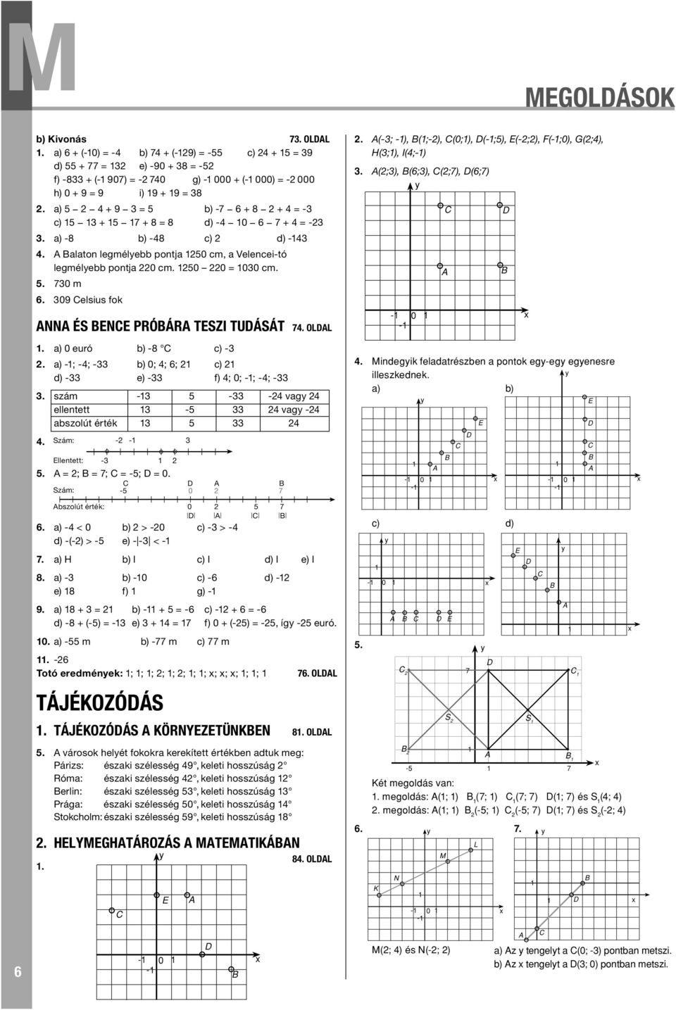 a) -; -; - 0; ; ; d) - e) - f) ; 0; -; -; -. szám - - - vag ellentett - vag - aszolút érték. Szám: - - Ellentett: -. = ; = ; = -; = 0. Szám: - 0 szolút érték: 0.