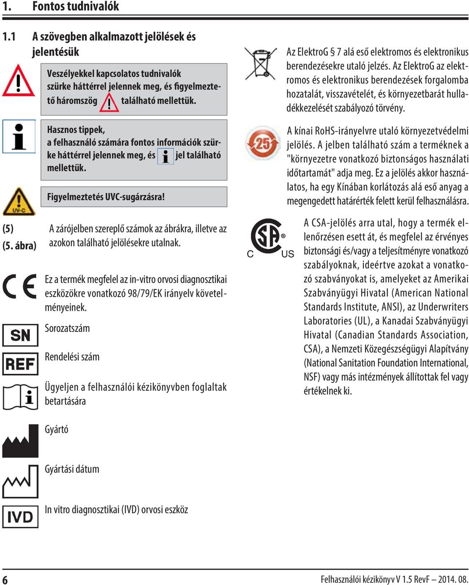 Az ElektroG az elektromos és elektronikus berendezések forgalomba hozatalát, visszavételét, és környezetbarát hulladékkezelését szabályozó törvény. (5) (5.