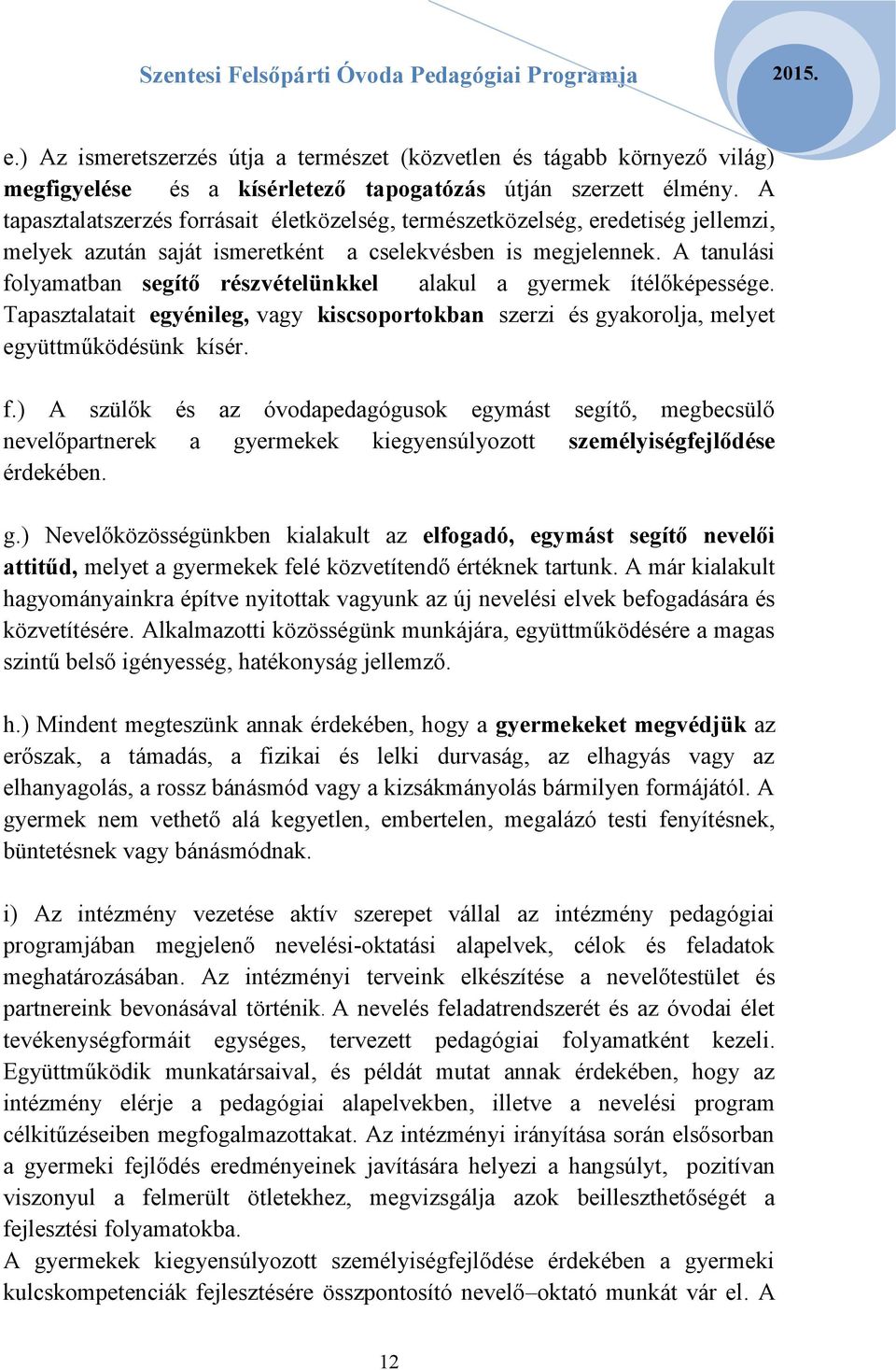 A tanulási folyamatban segítő részvételünkkel alakul a gyermek ítélőképessége. Tapasztalatait egyénileg, vagy kiscsoportokban szerzi és gyakorolja, melyet együttműködésünk kísér. f.) A szülők és az óvodapedagógusok egymást segítő, megbecsülő nevelőpartnerek a gyermekek kiegyensúlyozott személyiségfejlődése érdekében.