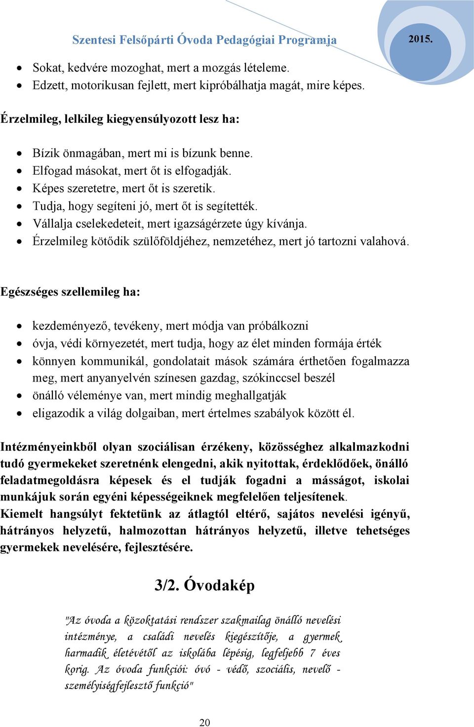 Tudja, hogy segíteni jó, mert őt is segítették. Vállalja cselekedeteit, mert igazságérzete úgy kívánja. Érzelmileg kötődik szülőföldjéhez, nemzetéhez, mert jó tartozni valahová.