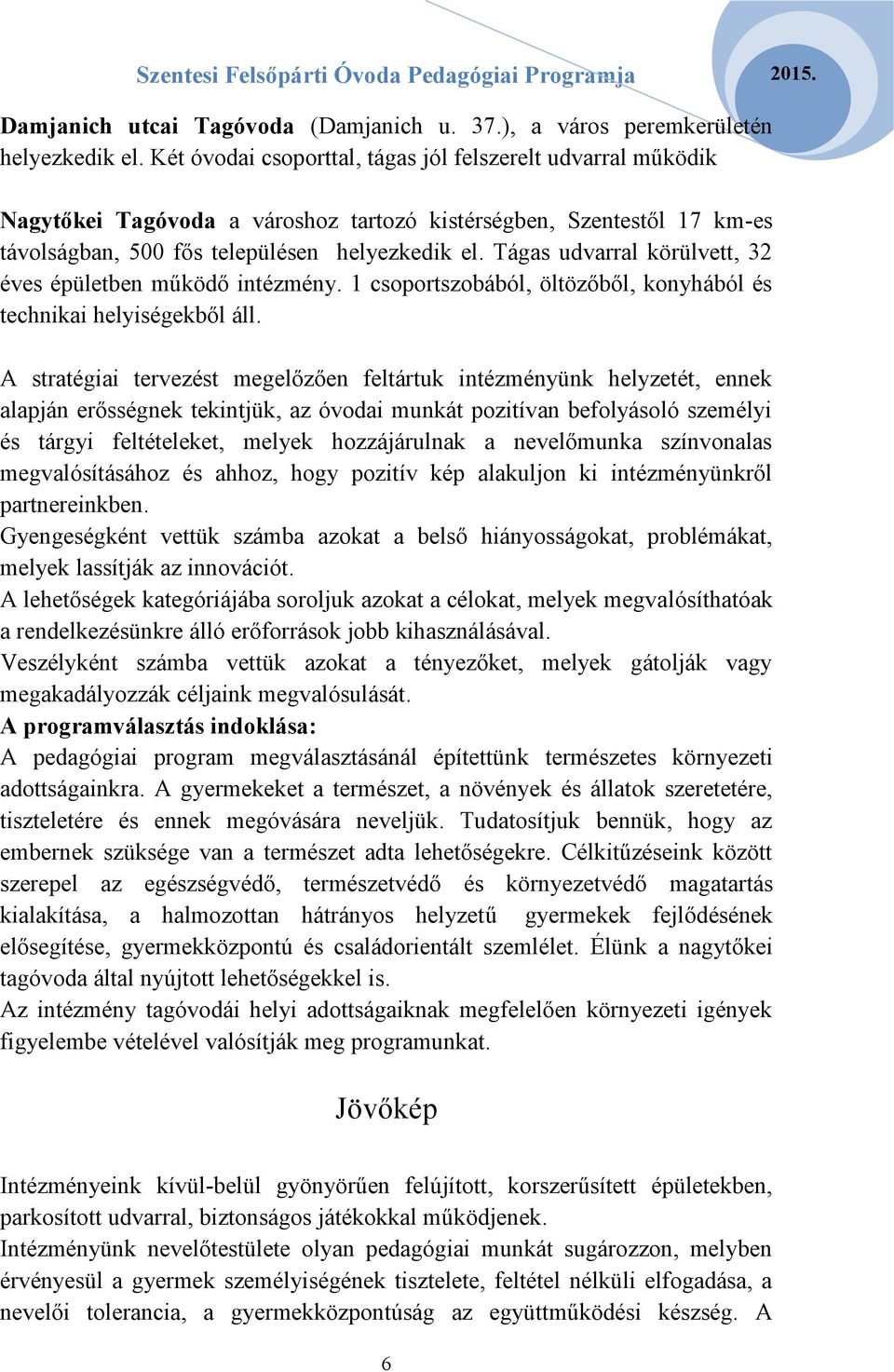 Tágas udvarral körülvett, 32 éves épületben működő intézmény. 1 csoportszobából, öltözőből, konyhából és technikai helyiségekből áll.