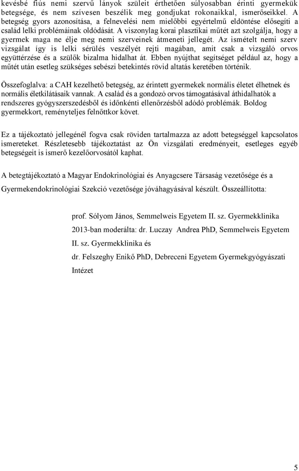 A viszonylag korai plasztikai műtét azt szolgálja, hogy a gyermek maga ne élje meg nemi szerveinek átmeneti jellegét.