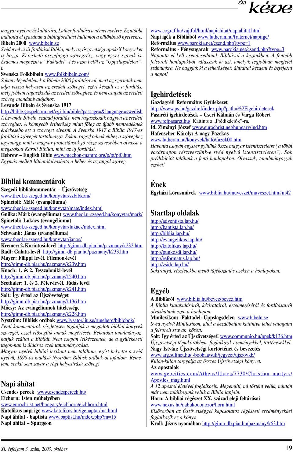 Érdemes megnézni a Faktadel -t és azon belül az Uppslagsdelen - t. Svenska Folkbibeln www.folkbibeln.