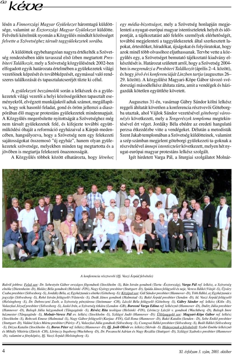 A küldöttek egybehangzóan nagyra értékelték a Szövetség rendezésében idén tavasszal elsõ ízben megtartott Presbiteri Találkozót, mely a Szövetség közgyûlésének 2002-ben elfogadott egyik határozata