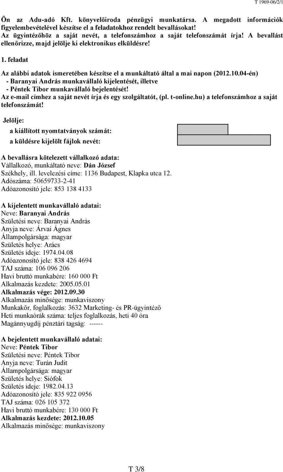 feladat Az alábbi adatok ismeretében készítse el a munkáltató által a mai napon (2012.10.04-én) - Baranyai András munkavállaló kijelentését, illetve - Péntek Tibor munkavállaló bejelentését!