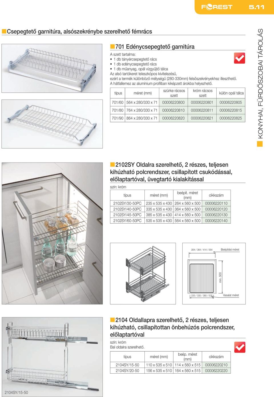 típus méret (mm) szürke rácsos szett króm rácsos szett külön opál tálca 701/60 564 x 280/330 x 71 00006220800 00006220801 00006220805 701/80 764 x 280/330 x 71 00006220810 00006220811 00006220815