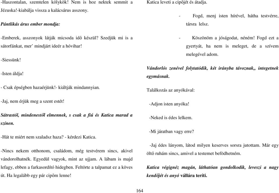 Sátrastól, mindenestıl elmennek, s csak a fiú és Katica marad a színen. -Hát te miért nem szaladsz haza? - kérdezi Katica. -Nincs nekem otthonom, családom, még testvérem sincs, akivel vándorolhatnék.