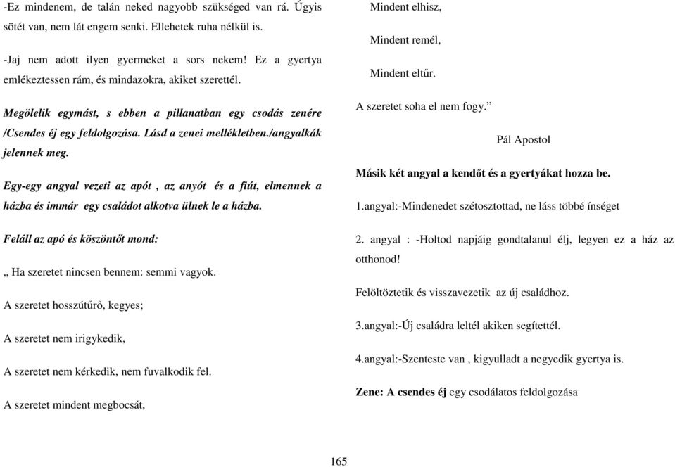 /angyalkák jelennek meg. Egy-egy angyal vezeti az apót, az anyót és a fiút, elmennek a házba és immár egy családot alkotva ülnek le a házba.