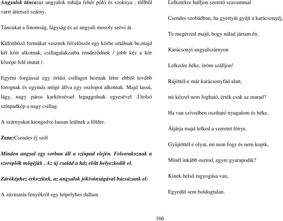 Egyéni forgással egy óriási csillagot hoznak létre ebbıl tovább forognak és egymás mögé állva egy oszlopot alkotnak. Majd lassú, lágy, nagy páros karkörzéssel leguggolnak egyesével.