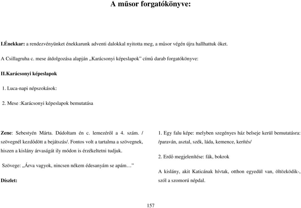 Dúdoltam én c. lemezérıl a 4. szám. / szövegnél kezdıdött a bejátszás/. Fontos volt a tartalma a szövegnek, hiszen a kislány árvaságát ily módon is érzékeltetni tudjuk.