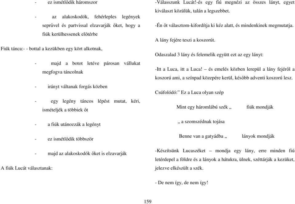 többször - majd az alakoskodók ıket is elzavarják A fiúk Lucát választanak: -Válasszunk Lucát!-és egy fiú megnézi az összes lányt, egyet kiválaszt közülük, talán a legszebbet.