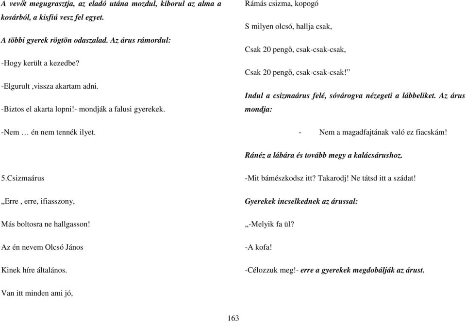 Rámás csizma, kopogó S milyen olcsó, hallja csak, Csak 20 pengı, csak-csak-csak, Csak 20 pengı, csak-csak-csak! Indul a csizmaárus felé, sóvárogva nézegeti a lábbeliket.