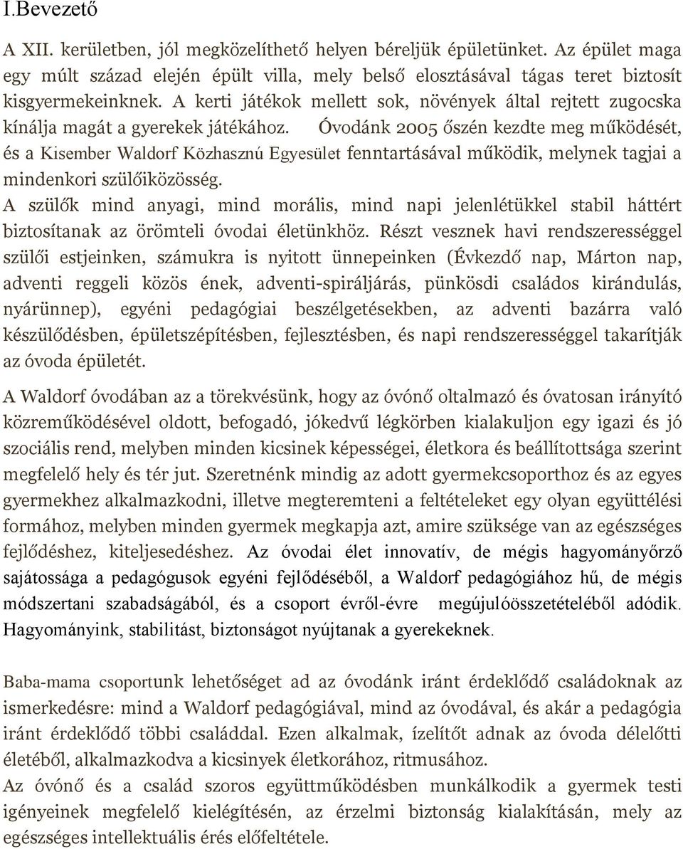 Óvodánk 2005 őszén kezdte meg működését, és a Kisember Waldorf Közhasznú Egyesület fenntartásával működik, melynek tagjai a mindenkori szülőiközösség.