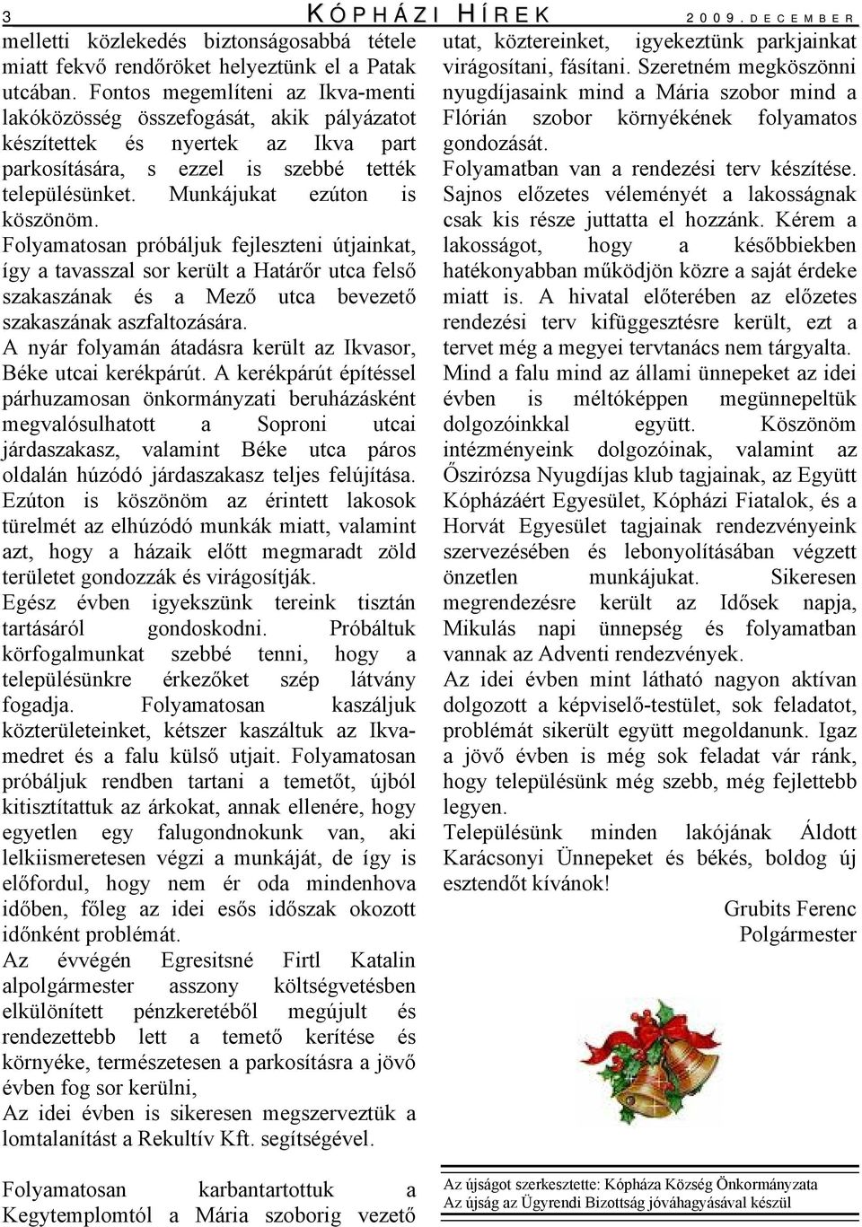 Folyamatosan próbáljuk fejleszteni útjainkat, így a tavasszal sor került a Határőr utca felső szakaszának és a Mező utca bevezető szakaszának aszfaltozására.