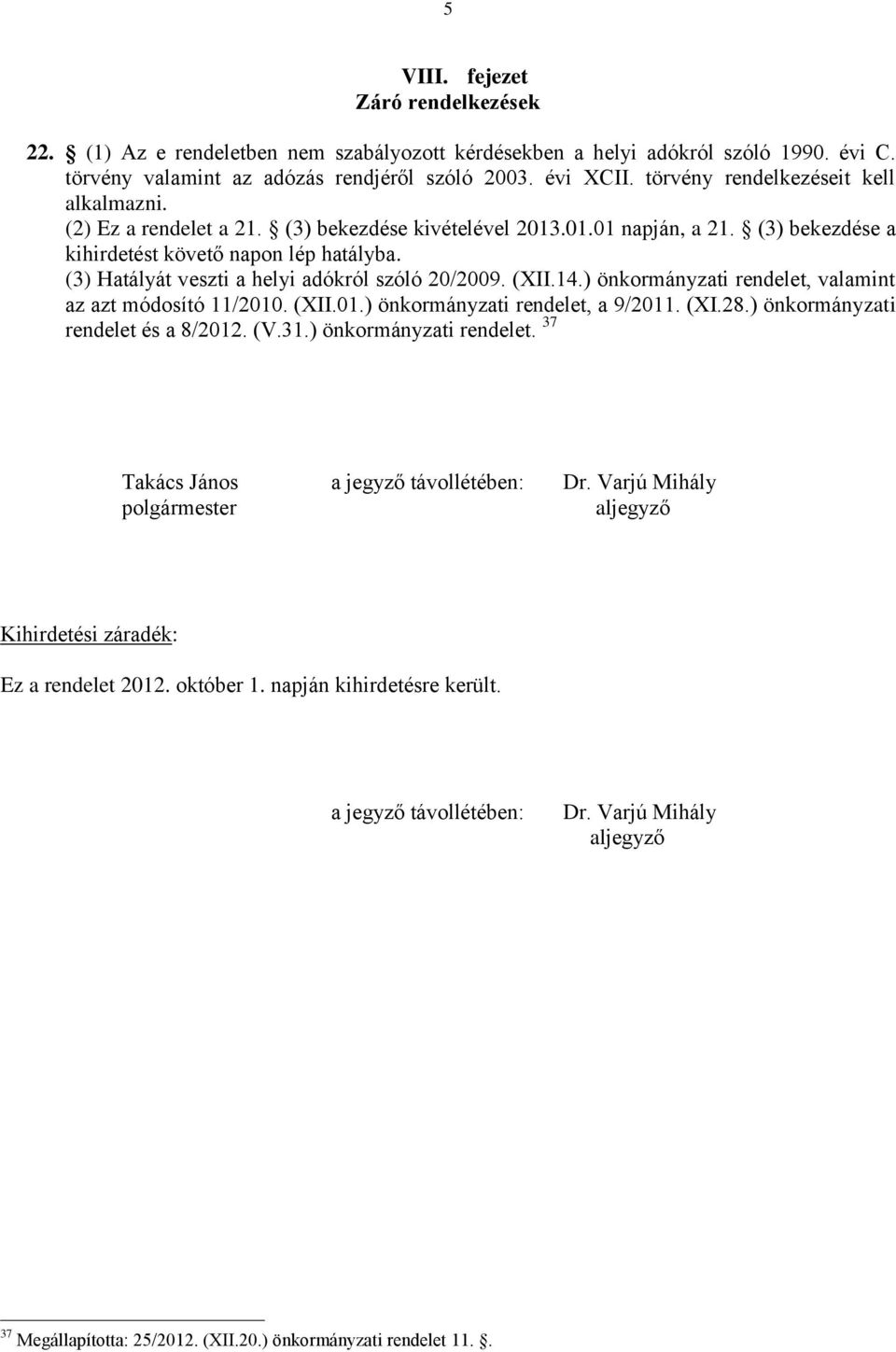 (3) Hatályát veszti a helyi adókról szóló 20/2009. (XII.14.) önkormányzati rendelet, valamint az azt módosító 11/2010. (XII.01.) önkormányzati rendelet, a 9/2011. (XI.28.