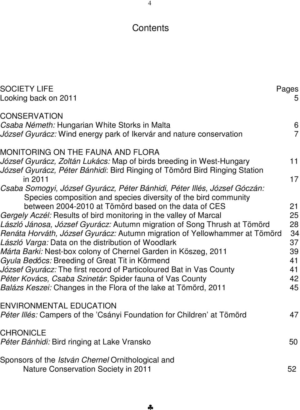 Gyurácz, Péter Bánhidi, Péter Illés, József Góczán: Species composition and species diversity of the bird community between 2004-2010 at Tömörd based on the data of CES 21 Gergely Aczél: Results of