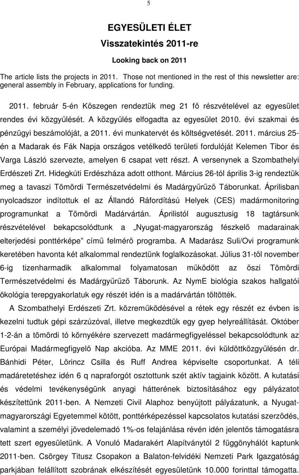 február 5-én Kőszegen rendeztük meg 21 fő részvételével az egyesület rendes évi közgyűlését. A közgyűlés elfogadta az egyesület 2010. évi szakmai és pénzügyi beszámolóját, a 2011.