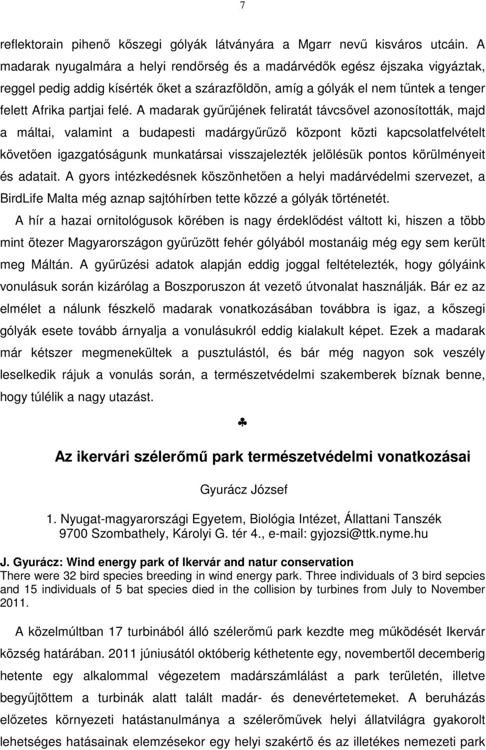 A madarak gyűrűjének feliratát távcsővel azonosították, majd a máltai, valamint a budapesti madárgyűrűző központ közti kapcsolatfelvételt követően igazgatóságunk munkatársai visszajelezték jelölésük