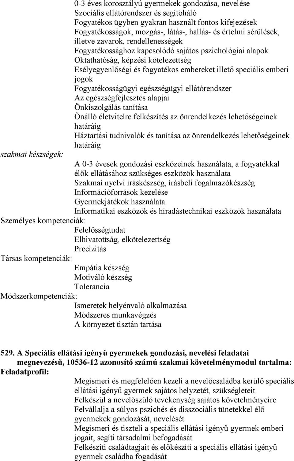 emberi jogok Fogyatékosságügyi egészségügyi ellátórendszer Az egészségfejlesztés alapjai Önkiszolgálás tanítása Önálló életvitelre felkészítés az önrendelkezés lehetőségeinek határáig Háztartási