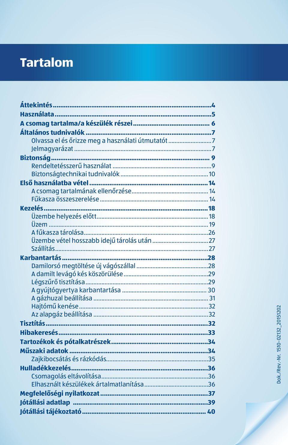 ..18 Üzembe helyezés előtt... 18 Üzem... 19 A fűkasza tárolása...26 Üzembe vétel hosszabb idejű tárolás után... 27 Szállítás... 27 Karbantartás...28 Damilorsó megtöltése új vágószállal.