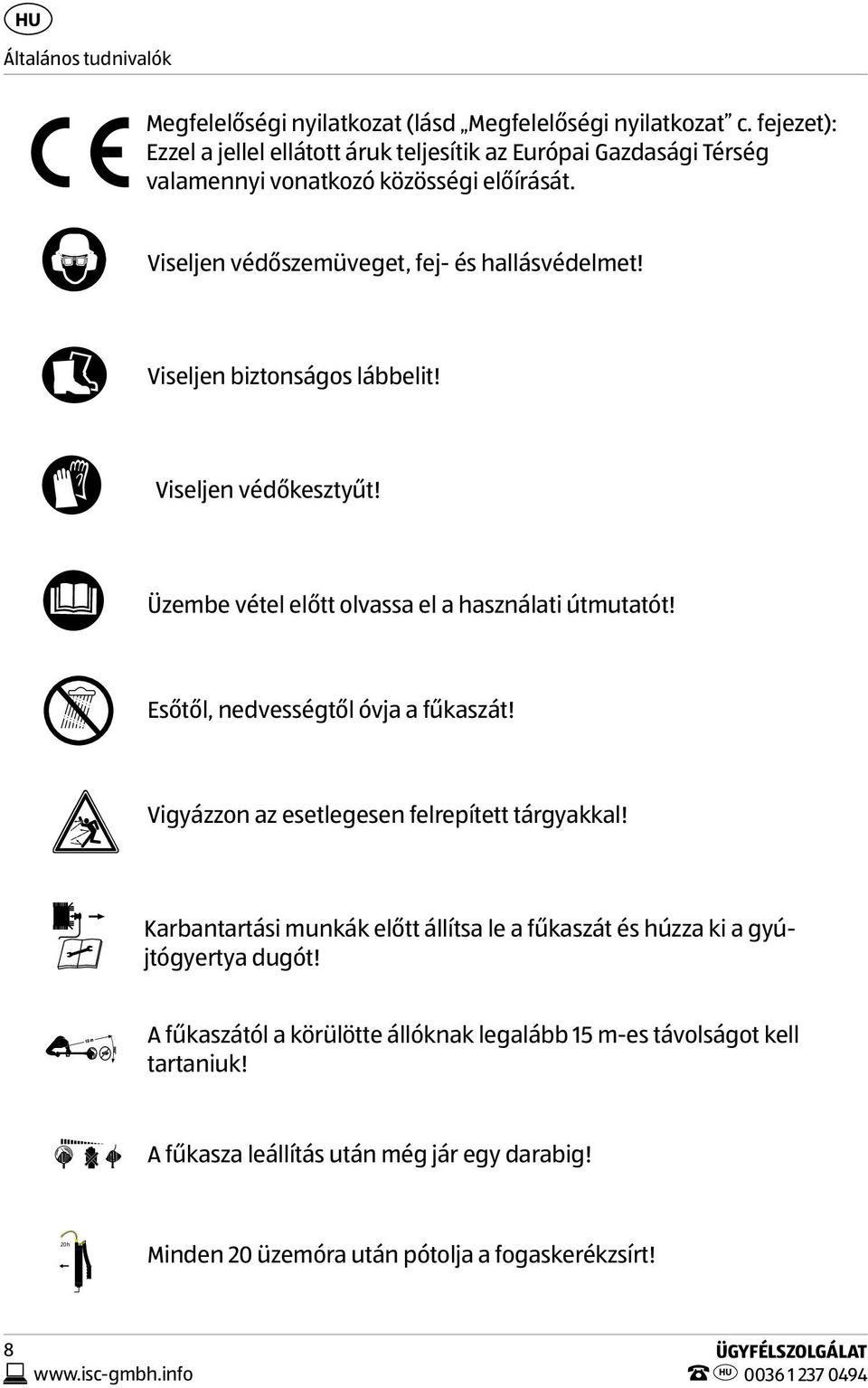 Viseljen biztonságos lábbelit! Viseljen védőkesztyűt! Üzembe vétel előtt olvassa el a használati útmutatót! Esőtől, nedvességtől óvja a fűkaszát!