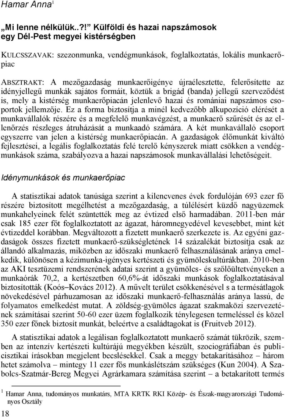 újraélesztette, felerősítette az idényjellegű munkák sajátos formáit, köztük a brigád (banda) jellegű szerveződést is, mely a kistérség munkaerőpiacán jelenlevő hazai és romániai napszámos csoportok