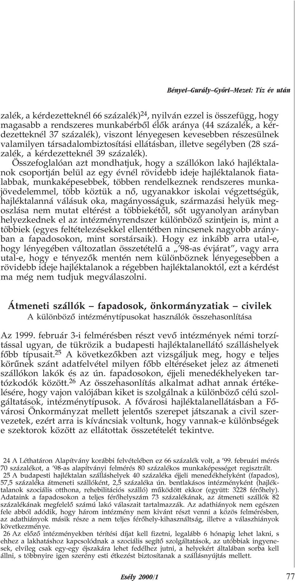 Összefoglalóan azt mondhatjuk, hogy a szállókon lakó hajléktalanok csoportján belül az egy évnél rövidebb ideje hajléktalanok fiatalabbak, munkaképesebbek, többen rendelkeznek rendszeres