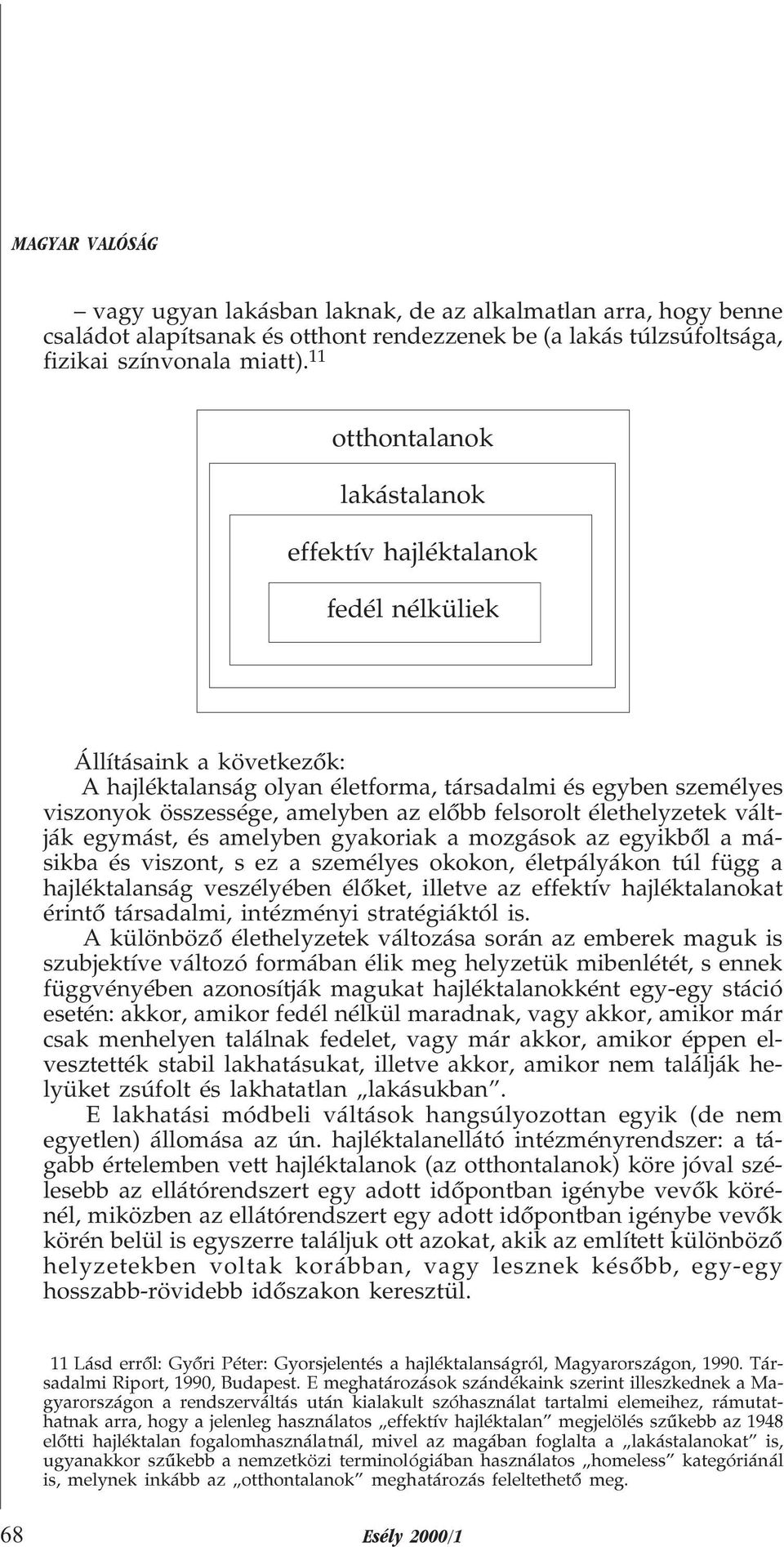 felsorolt élethelyzetek váltják egymást, és amelyben gyakoriak a mozgások az egyikbõl a másikba és viszont, s ez a személyes okokon, életpályákon túl függ a hajléktalanság veszélyében élõket, illetve