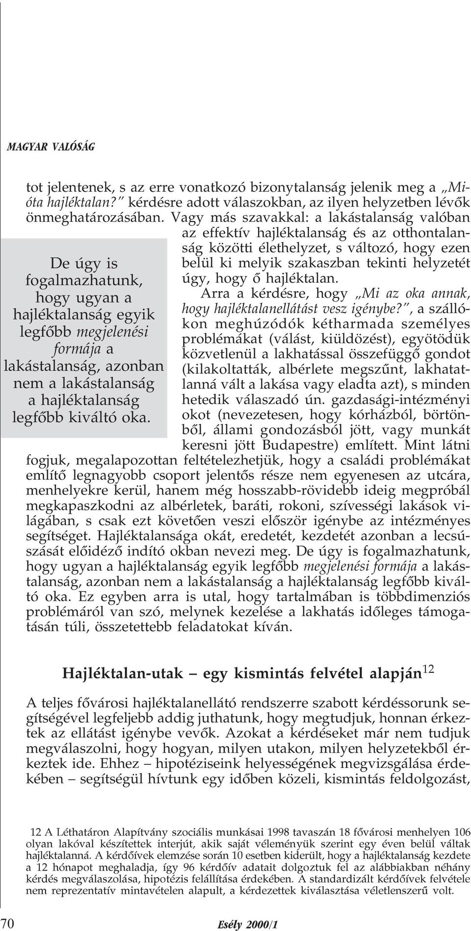 Vagy más szavakkal: a lakástalanság valóban az effektív hajléktalanság és az otthontalanság közötti élethelyzet, s változó, hogy ezen belül ki melyik szakaszban tekinti helyzetét úgy, hogy õ