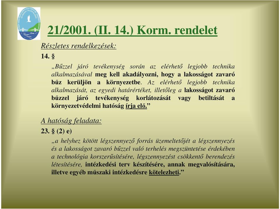 Az elérhetı legjobb technika alkalmazását, az egyedi határértéket, illetıleg a lakosságot zavaró bőzzel járó tevékenység korlátozását vagy betiltását a környezetvédelmi hatóság írja elı.