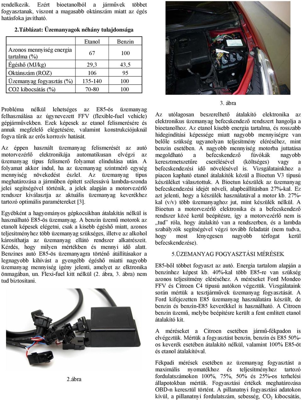 kibocsátás (%) 70-80 100 Probléma nélkül lehetséges az E85-ös üzemanyag felhasználása az úgynevezett FFV (flexible-fuel vehicle) gépjárművekben.