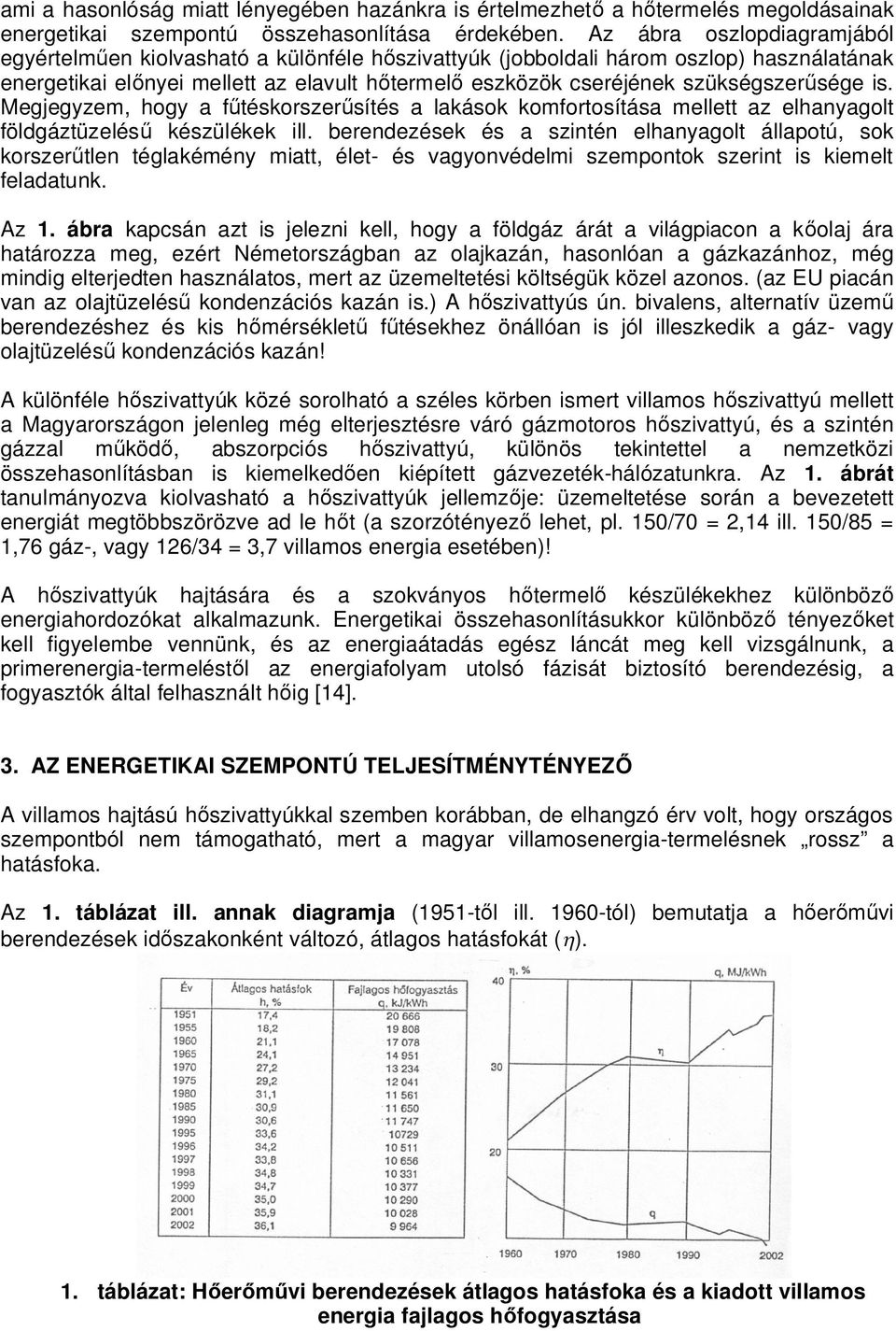 szükségszerűsége is. Megjegyzem, hogy a fűtéskorszerűsítés a lakások komfortosítása mellett az elhanyagolt földgáztüzelésű készülékek ill.