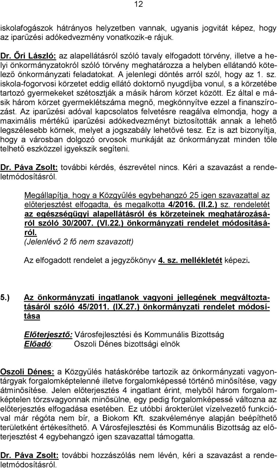 A jelenlegi döntés arról szól, hogy az 1. sz. iskola-fogorvosi körzetet eddig ellátó doktornő nyugdíjba vonul, s a körzetébe tartozó gyermekeket szétosztják a másik három körzet között.
