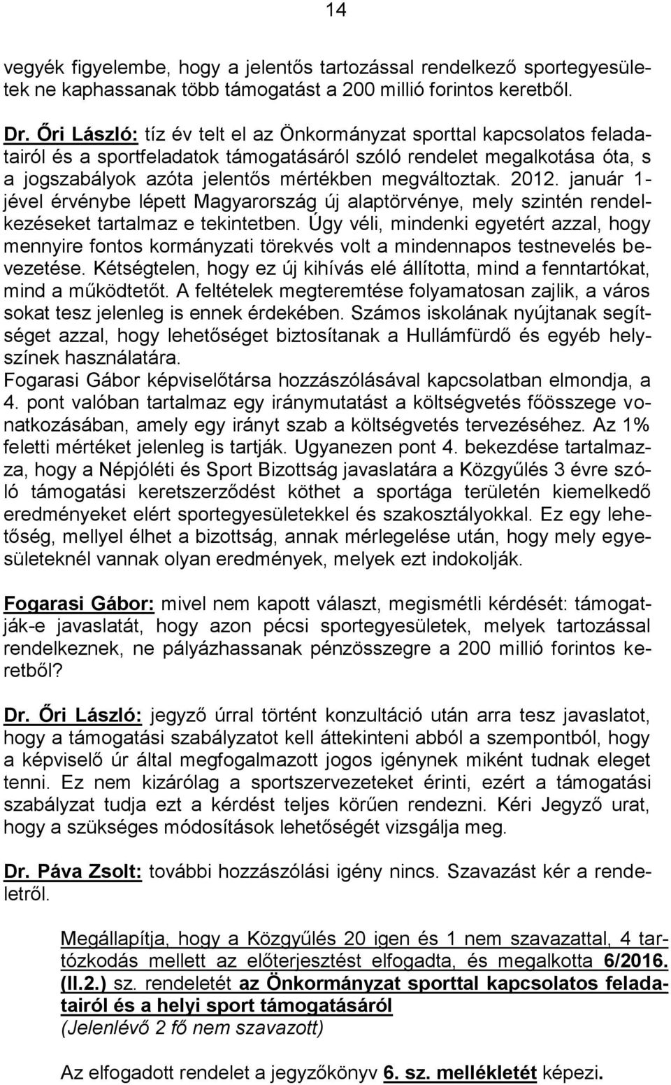 2012. január 1- jével érvénybe lépett Magyarország új alaptörvénye, mely szintén rendelkezéseket tartalmaz e tekintetben.