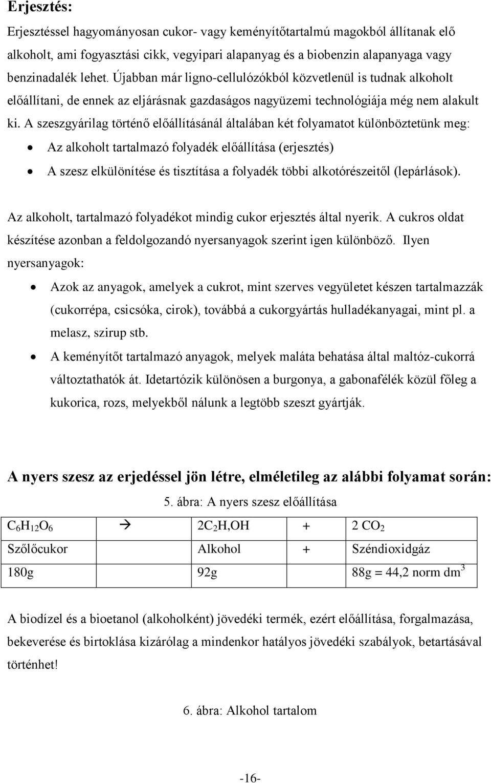 A szeszgyárilag történő előállításánál általában két folyamatot különböztetünk meg: Az alkoholt tartalmazó folyadék előállítása (erjesztés) A szesz elkülönítése és tisztítása a folyadék többi