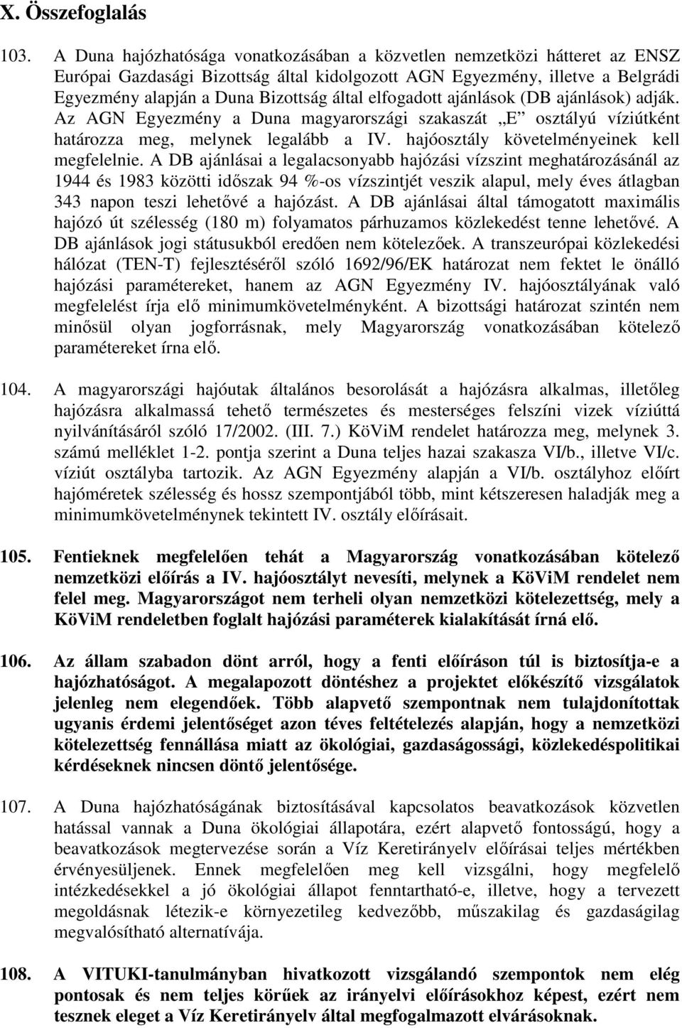elfogadott ajánlások (DB ajánlások) adják. Az AGN Egyezmény a Duna magyarországi szakaszát E osztályú víziútként határozza meg, melynek legalább a IV. hajóosztály követelményeinek kell megfelelnie.