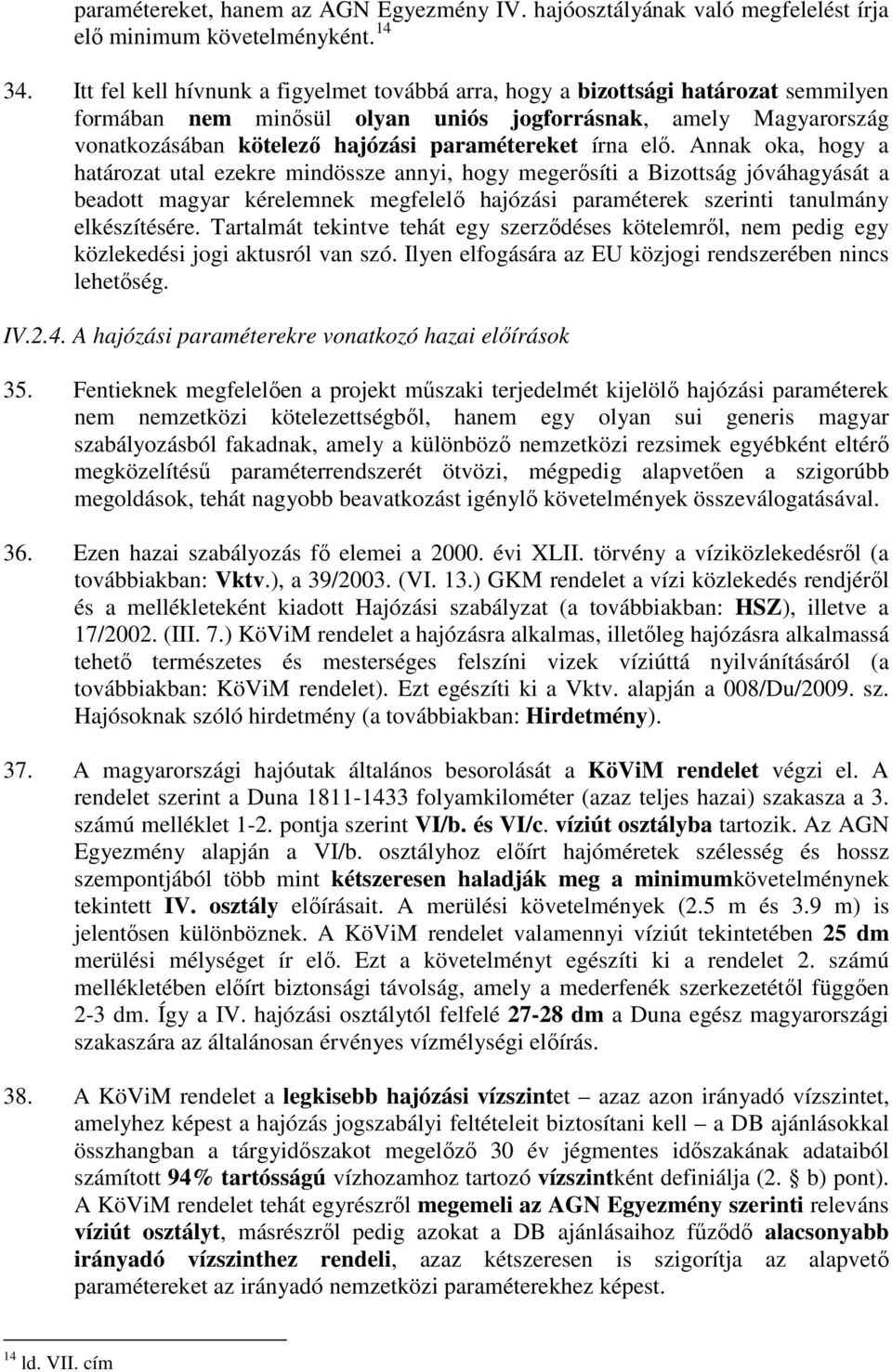 írna elı. Annak oka, hogy a határozat utal ezekre mindössze annyi, hogy megerısíti a Bizottság jóváhagyását a beadott magyar kérelemnek megfelelı hajózási paraméterek szerinti tanulmány elkészítésére.