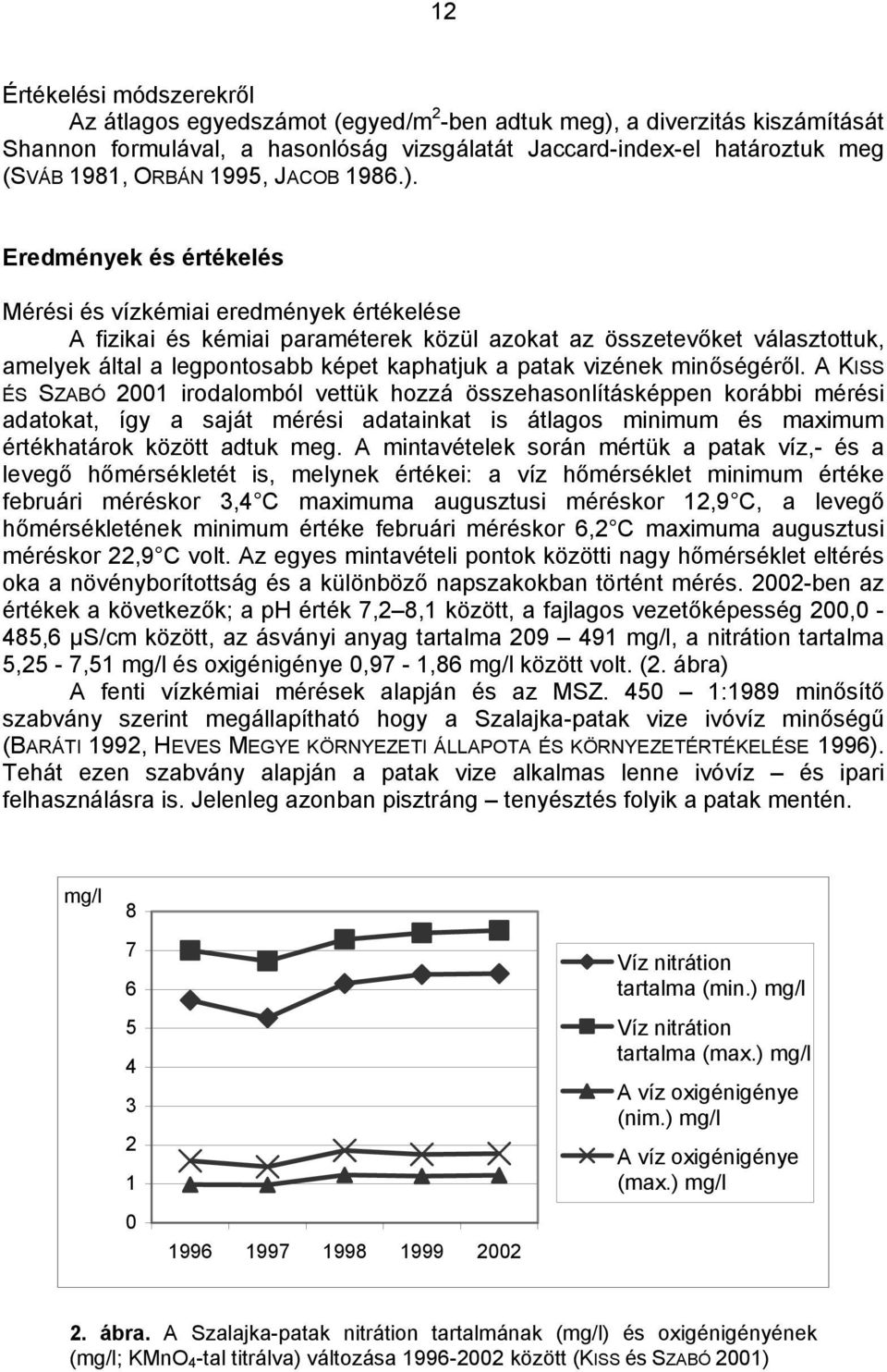 Eredmények és értékelés Mérési és vízkémiai eredmények értékelése A fizikai és kémiai paraméterek közül azokat az összetevőket választottuk, amelyek által a legpontosabb képet kaphatjuk a patak