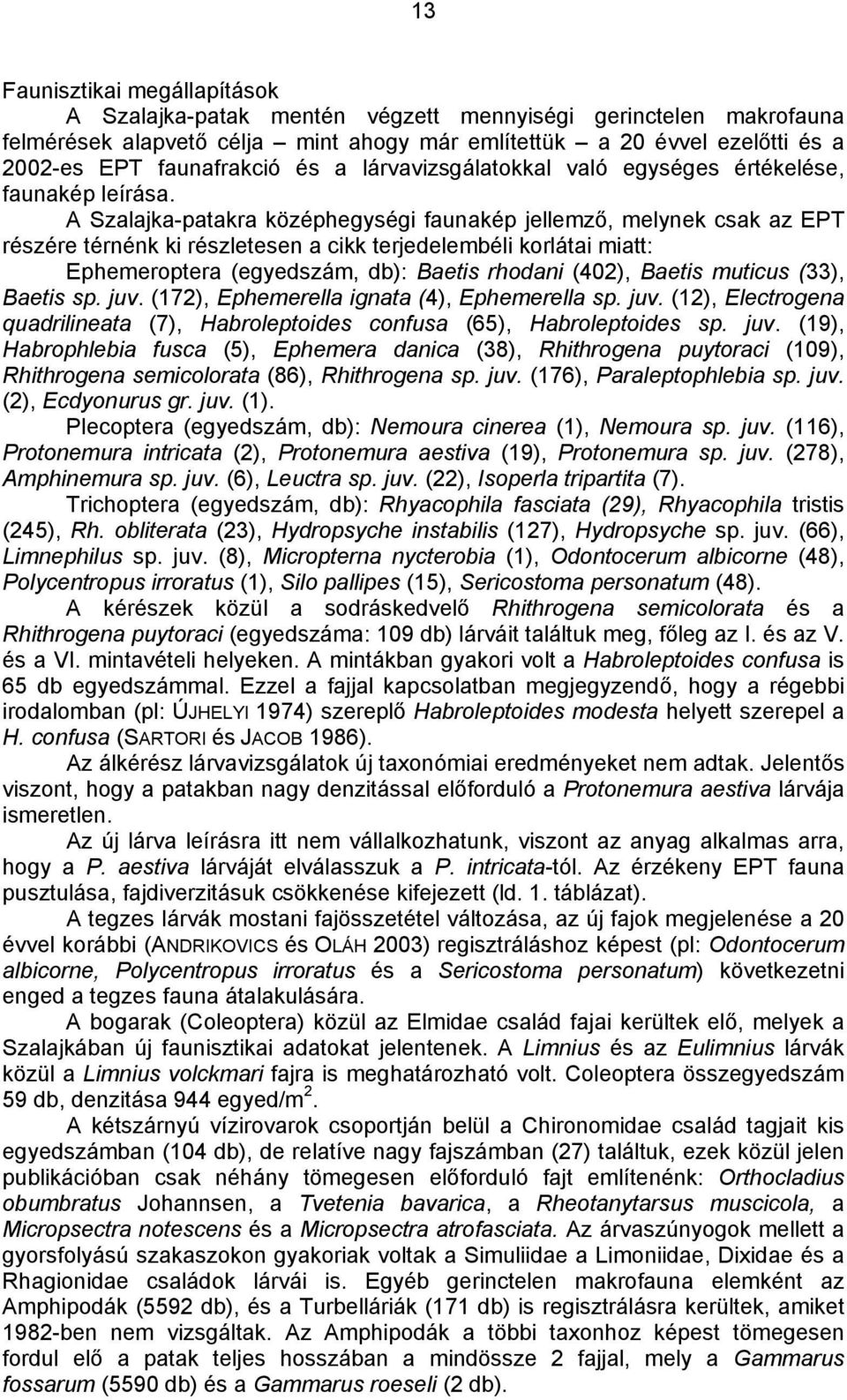 A Szalajka-patakra középhegységi faunakép jellemző, melynek csak az EPT részére térnénk ki részletesen a cikk terjedelembéli korlátai miatt: Ephemeroptera (egyedszám, db): Baetis rhodani (402),