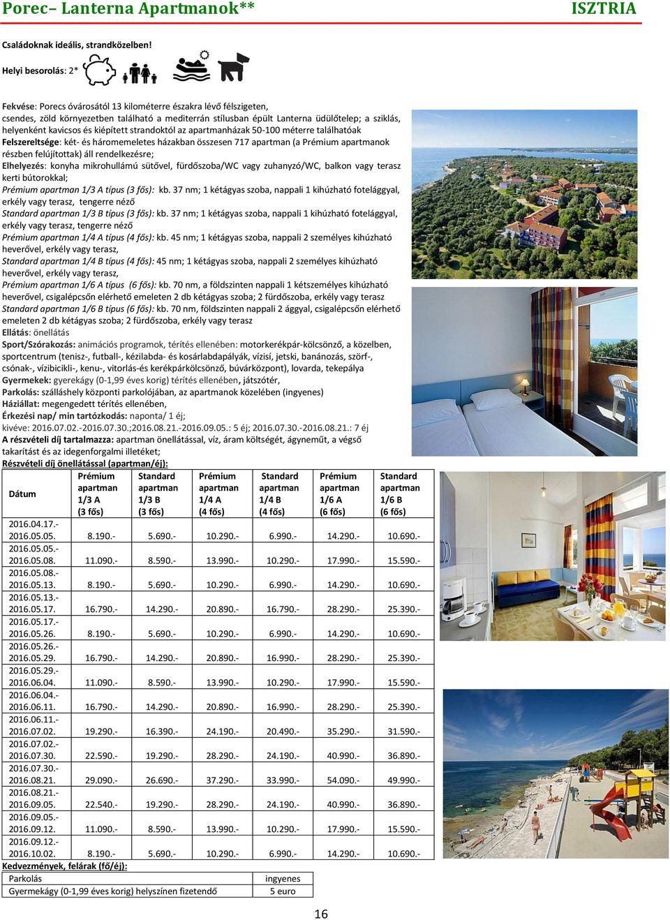 kavicsos és kiépített strandoktól az apartmanházak 50-100 méterre találhatóak Felszereltsége: két- és háromemeletes házakban összesen 717 apartman (a Prémium apartmanok részben felújítottak) áll