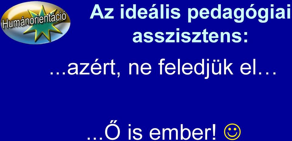 gyors, jó problémamegoldó, kommunikatív,...ő is ember!