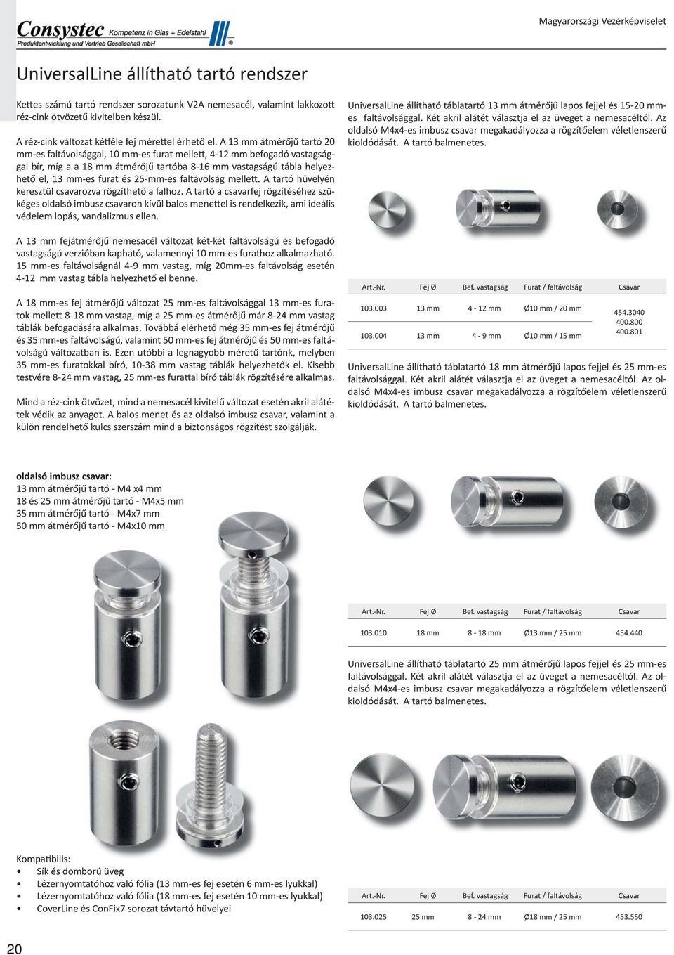 A 13 mm átmérőjű tartó 20 mm-es faltávolsággal, 10 mm-es furat melle, 4-12 mm befogadó vastagsággal bír, míg a a 18 mm átmérőjű tartóba 8-16 mm vastagságú tábla helyezhető el, 13 mm-es furat és