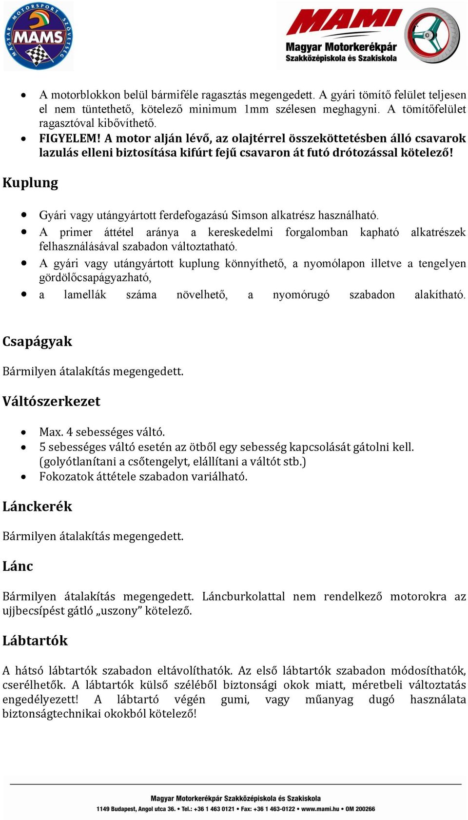 Gyári vagy utángyártott ferdefogazású Simson alkatrész használható. A primer áttétel aránya a kereskedelmi forgalomban kapható alkatrészek felhasználásával szabadon változtatható.