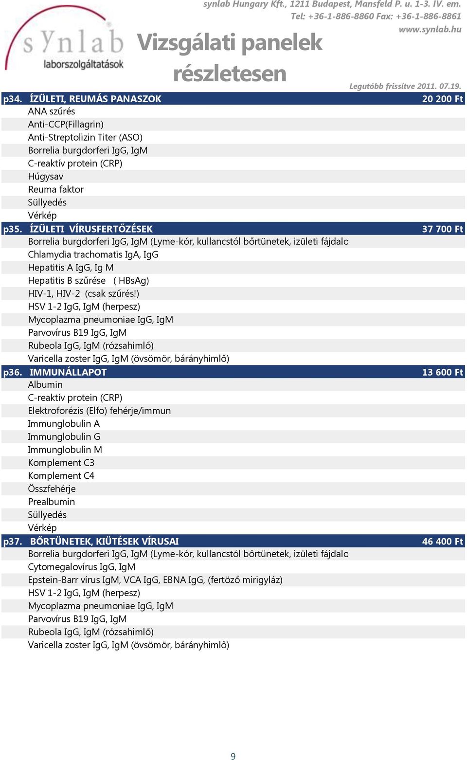 HIV-2 (csak szűrés!) HSV 1-2 IgG, IgM (herpesz) Mycoplazma pneumoniae IgG, IgM Parvovírus B19 IgG, IgM Rubeola IgG, IgM (rózsahimlő) Varicella zoster IgG, IgM (övsömör, bárányhimlő) p36.