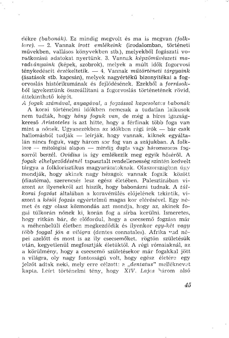 Vannak műtörténeti tárgyaink (ásatások stb. kapcsán), melyek nagyértékű bizonyítékai a fogorvoslás histórikumának és fejlődésének.