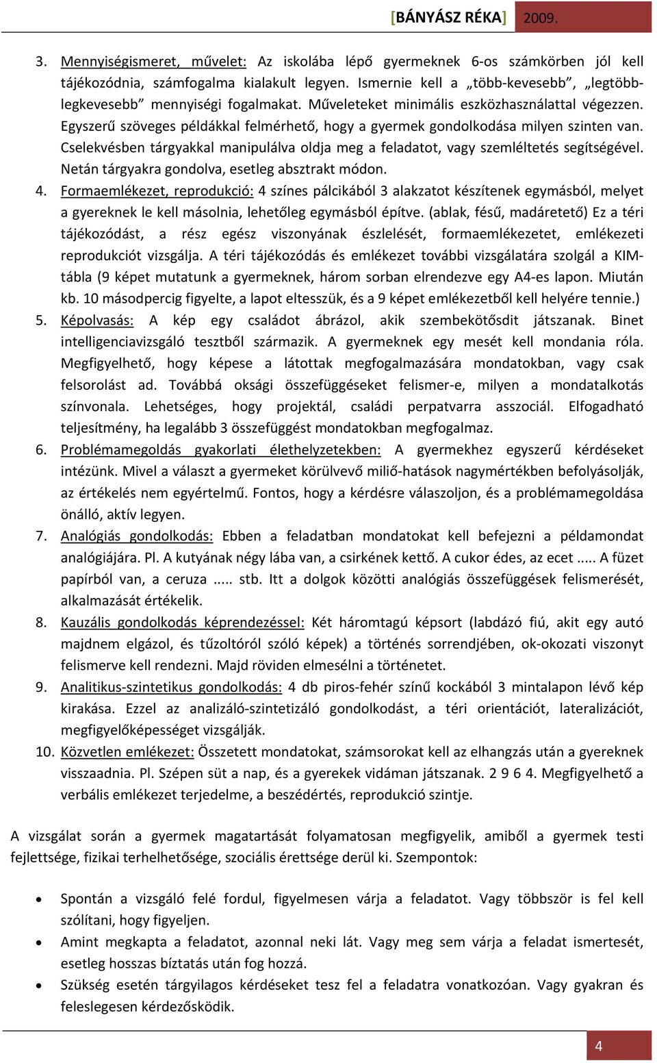 Cselekvésben tárgyakkal manipulálva oldja meg a feladatot, vagy szemléltetés segítségével. Netán tárgyakra gondolva, esetleg absztrakt módon. 4.