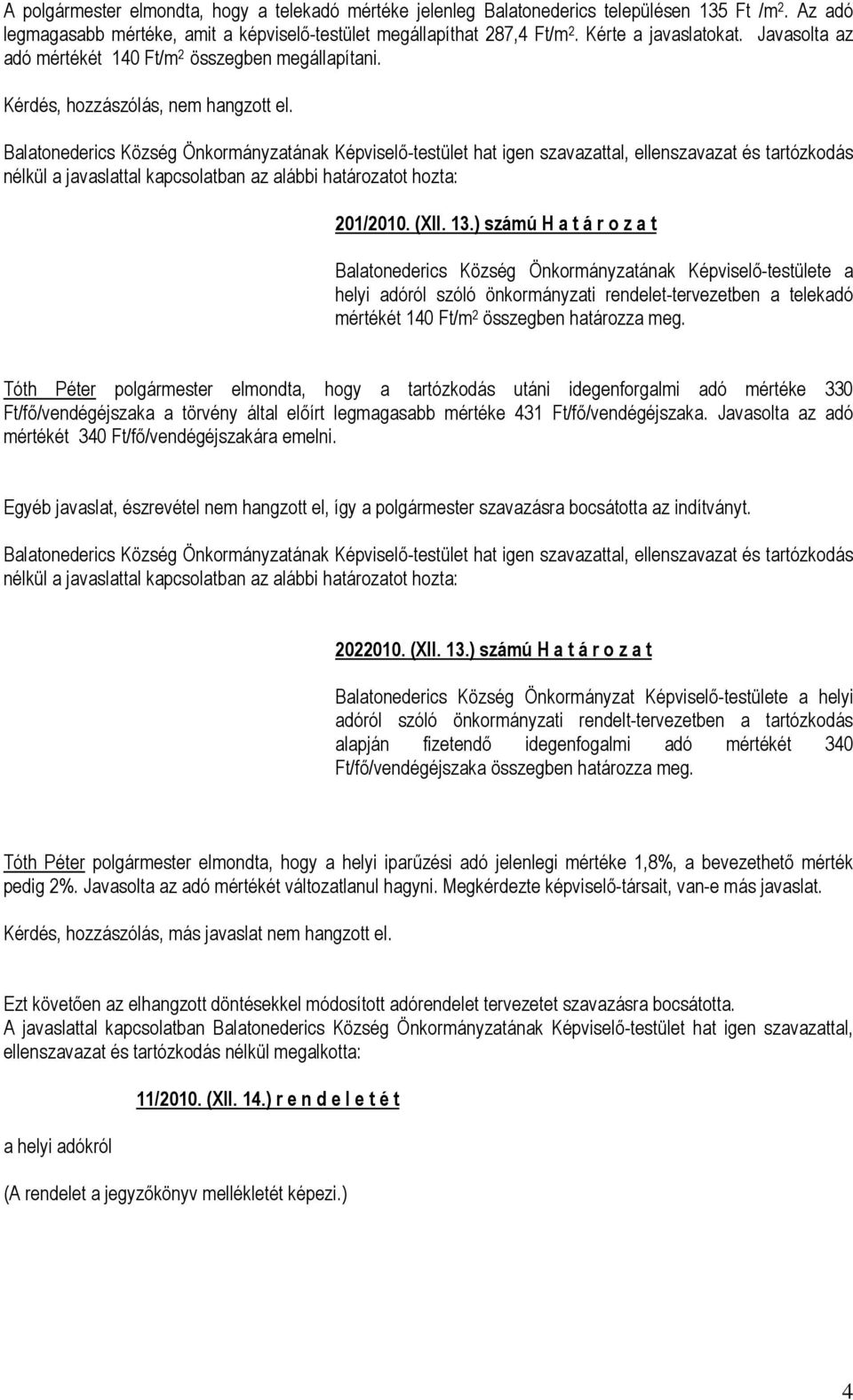 Balatonederics Község Önkormányzatának Képviselő-testület hat igen szavazattal, ellenszavazat és tartózkodás nélkül a javaslattal kapcsolatban az alábbi határozatot hozta: 201/2010. (XII. 13.